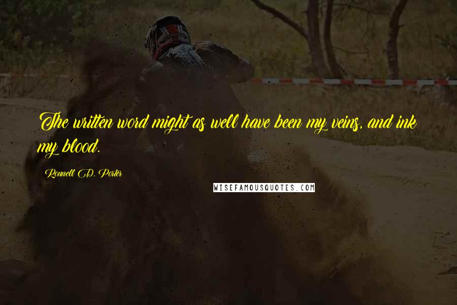 Ronnell D. Porter Quotes: The written word might as well have been my veins, and ink my blood.