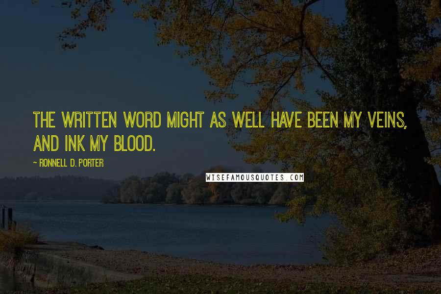 Ronnell D. Porter Quotes: The written word might as well have been my veins, and ink my blood.