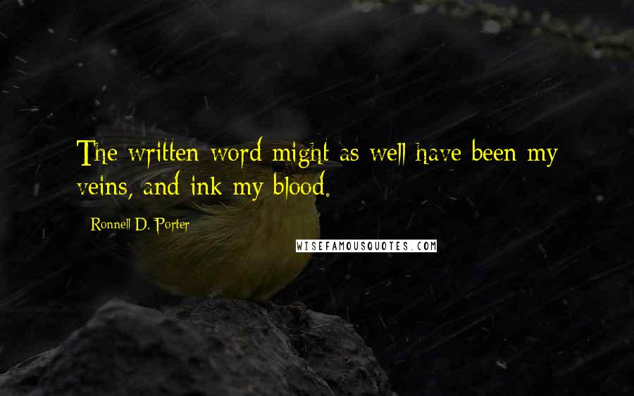 Ronnell D. Porter Quotes: The written word might as well have been my veins, and ink my blood.