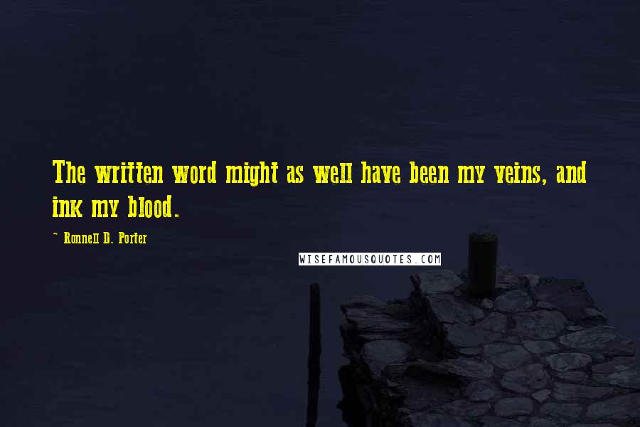 Ronnell D. Porter Quotes: The written word might as well have been my veins, and ink my blood.