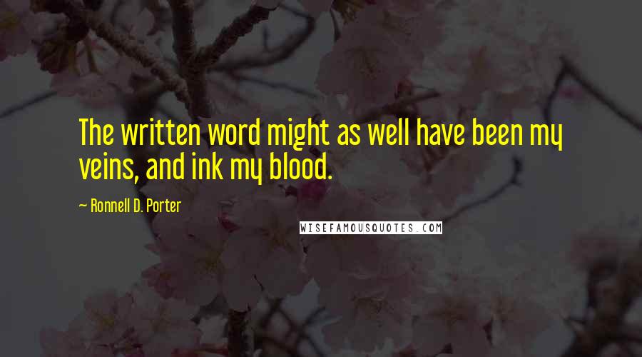 Ronnell D. Porter Quotes: The written word might as well have been my veins, and ink my blood.