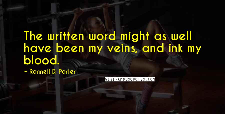 Ronnell D. Porter Quotes: The written word might as well have been my veins, and ink my blood.