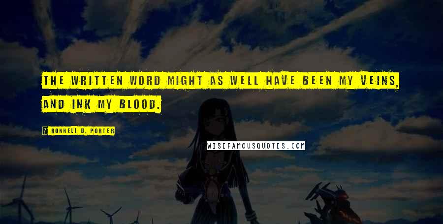 Ronnell D. Porter Quotes: The written word might as well have been my veins, and ink my blood.