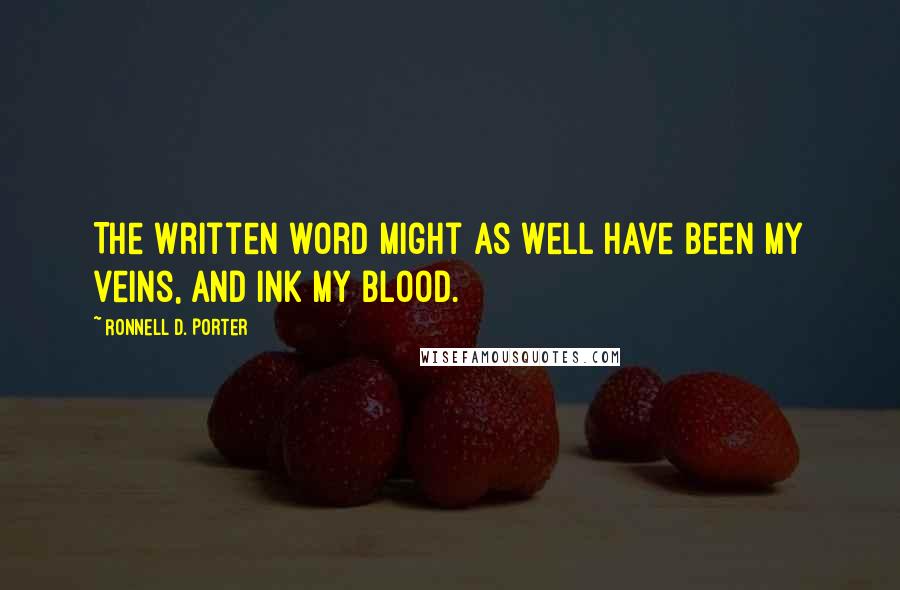 Ronnell D. Porter Quotes: The written word might as well have been my veins, and ink my blood.