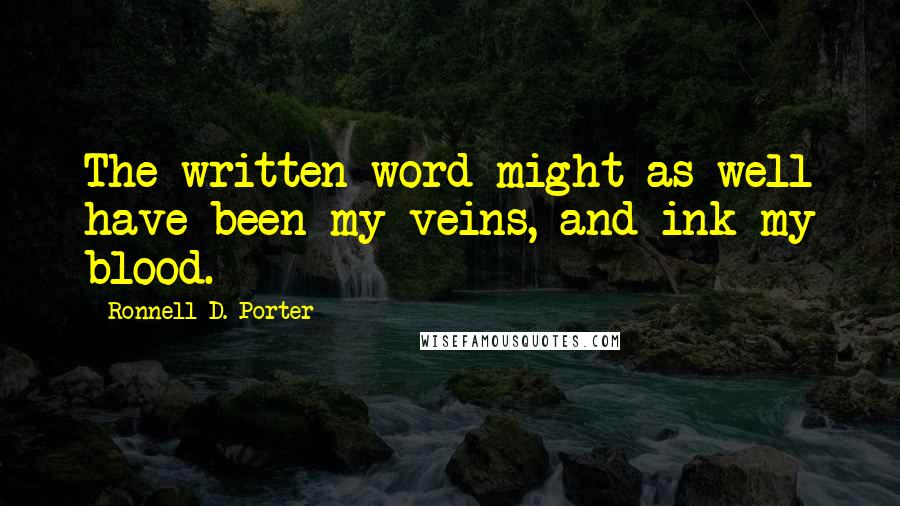 Ronnell D. Porter Quotes: The written word might as well have been my veins, and ink my blood.