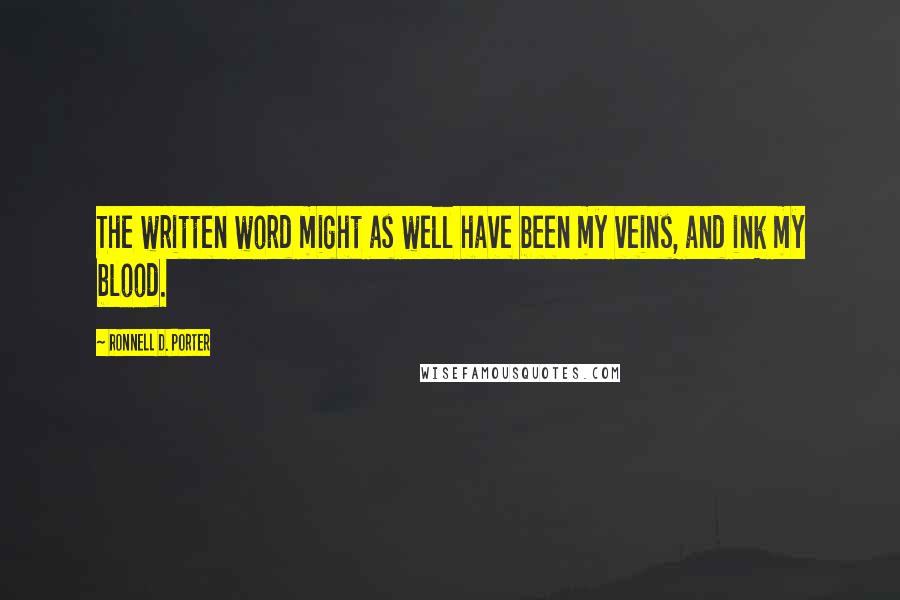Ronnell D. Porter Quotes: The written word might as well have been my veins, and ink my blood.