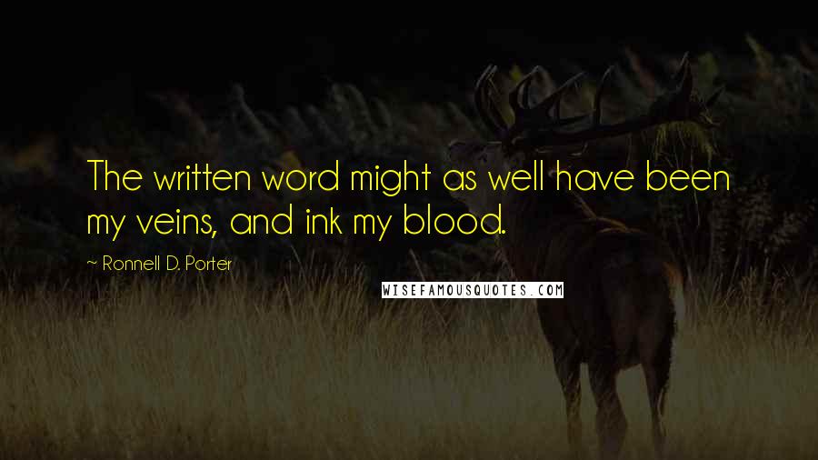 Ronnell D. Porter Quotes: The written word might as well have been my veins, and ink my blood.