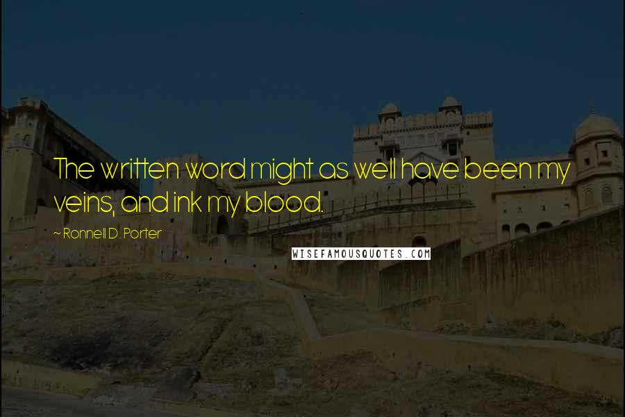 Ronnell D. Porter Quotes: The written word might as well have been my veins, and ink my blood.