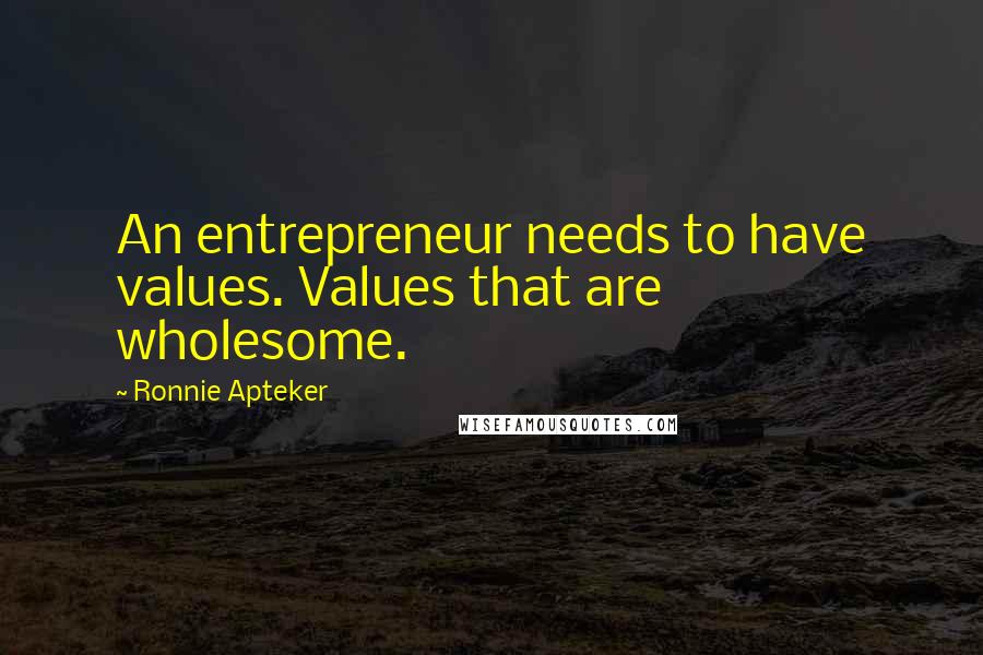 Ronnie Apteker Quotes: An entrepreneur needs to have values. Values that are wholesome.