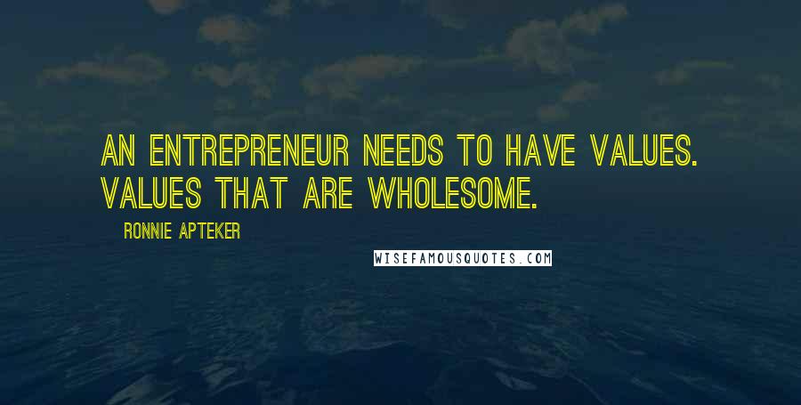 Ronnie Apteker Quotes: An entrepreneur needs to have values. Values that are wholesome.