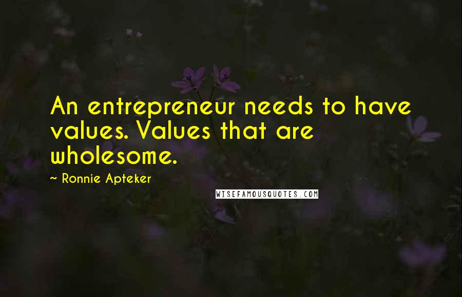 Ronnie Apteker Quotes: An entrepreneur needs to have values. Values that are wholesome.