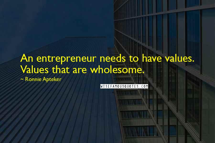 Ronnie Apteker Quotes: An entrepreneur needs to have values. Values that are wholesome.