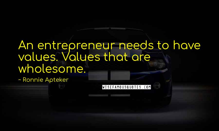 Ronnie Apteker Quotes: An entrepreneur needs to have values. Values that are wholesome.