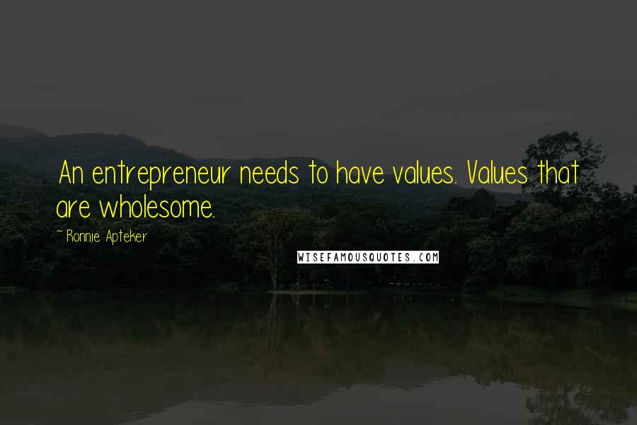 Ronnie Apteker Quotes: An entrepreneur needs to have values. Values that are wholesome.