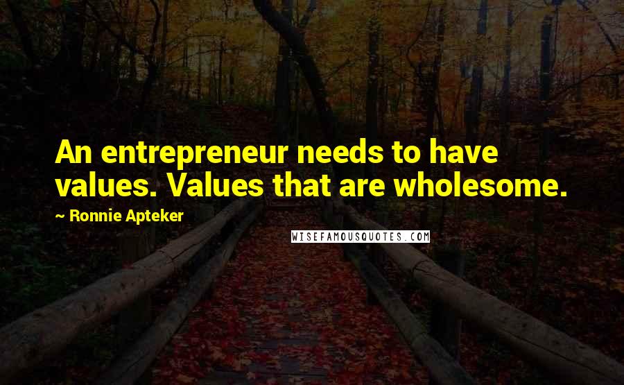 Ronnie Apteker Quotes: An entrepreneur needs to have values. Values that are wholesome.