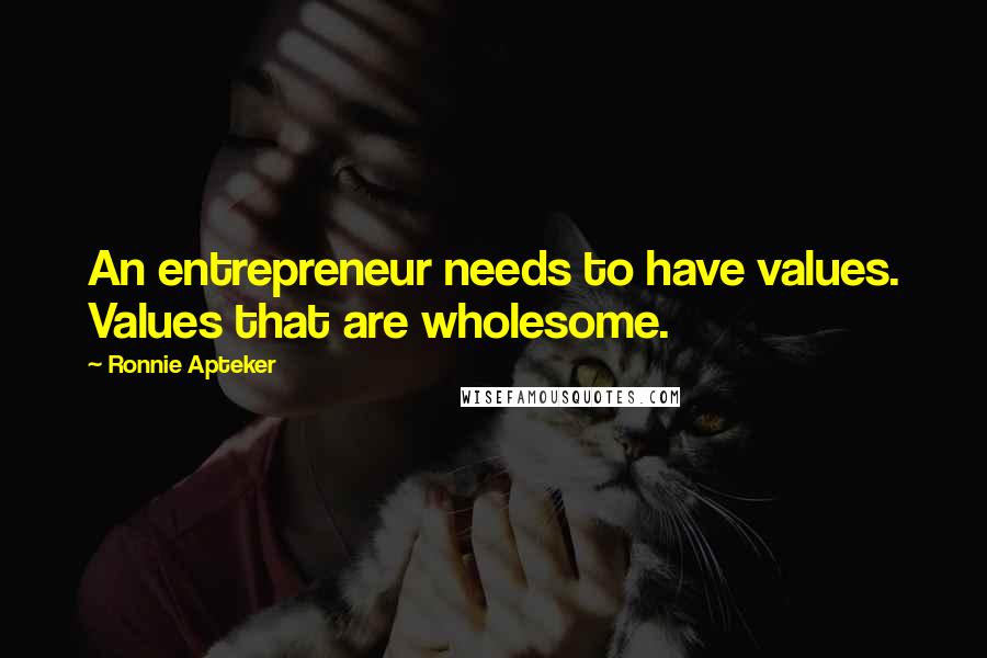 Ronnie Apteker Quotes: An entrepreneur needs to have values. Values that are wholesome.