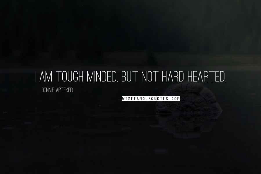 Ronnie Apteker Quotes: I am tough minded, but not hard hearted.