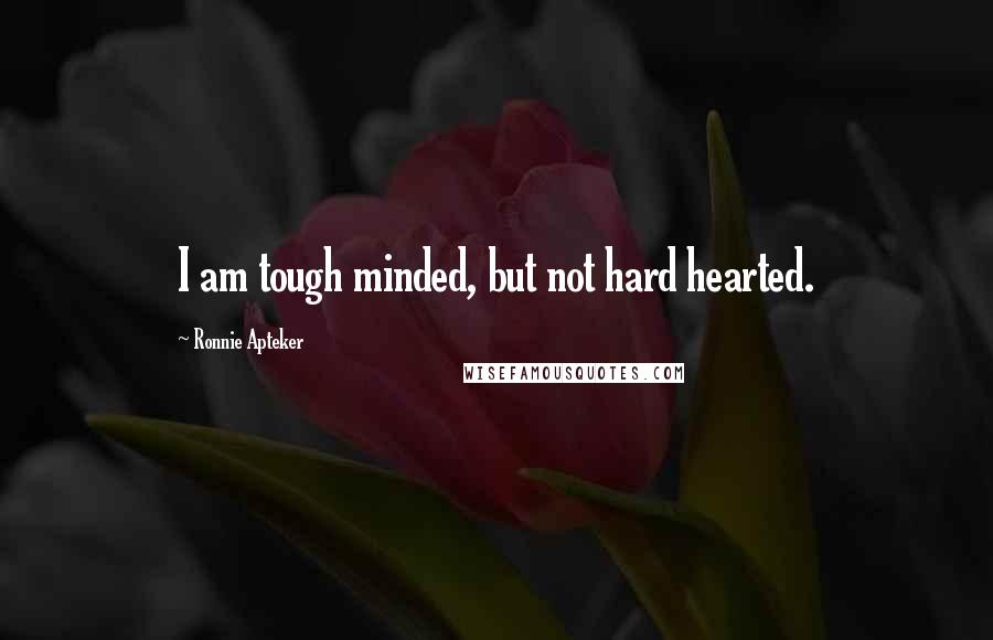 Ronnie Apteker Quotes: I am tough minded, but not hard hearted.