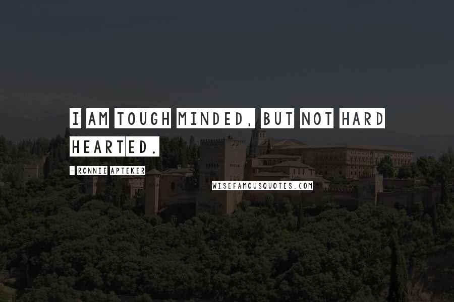 Ronnie Apteker Quotes: I am tough minded, but not hard hearted.