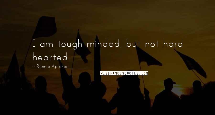 Ronnie Apteker Quotes: I am tough minded, but not hard hearted.