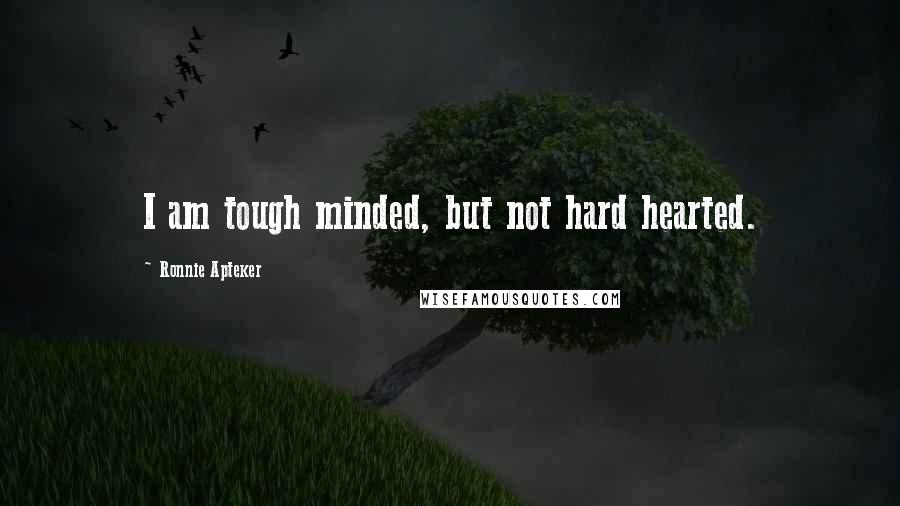 Ronnie Apteker Quotes: I am tough minded, but not hard hearted.