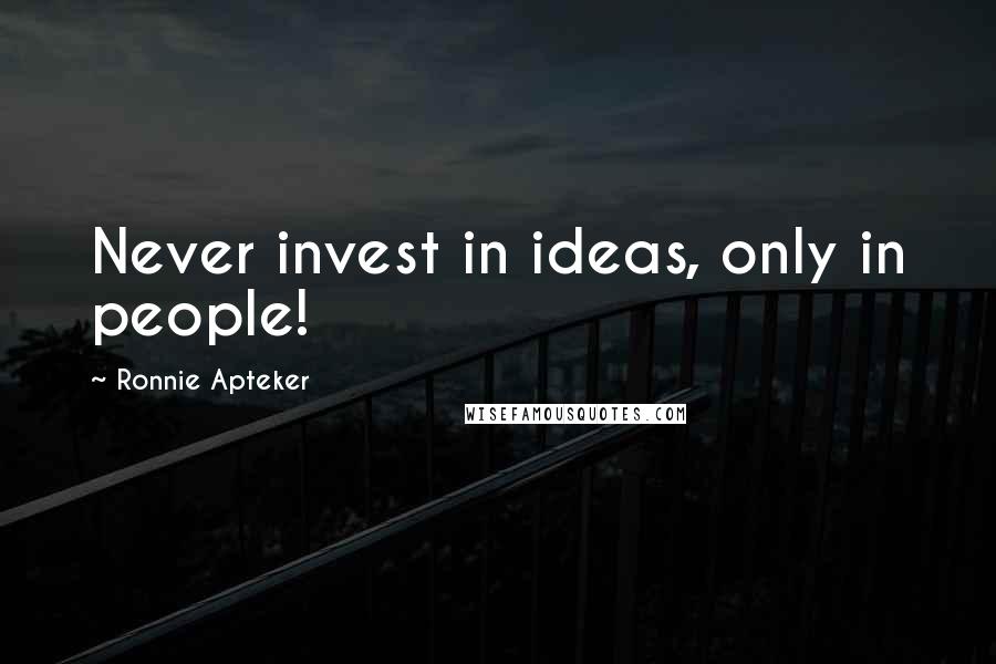 Ronnie Apteker Quotes: Never invest in ideas, only in people!