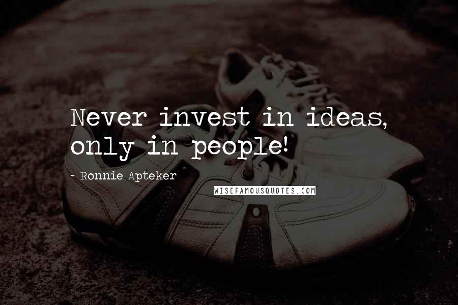 Ronnie Apteker Quotes: Never invest in ideas, only in people!