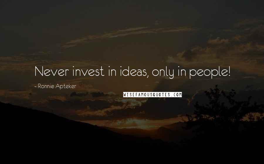 Ronnie Apteker Quotes: Never invest in ideas, only in people!