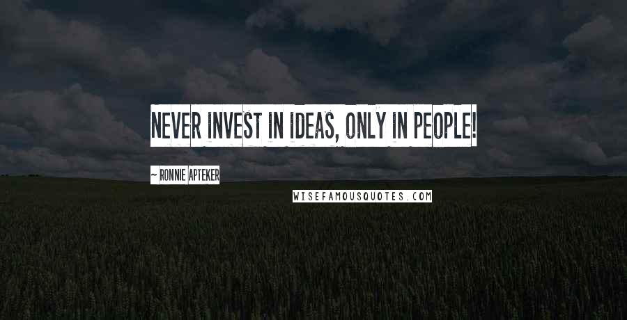 Ronnie Apteker Quotes: Never invest in ideas, only in people!