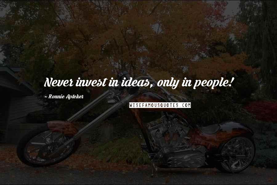 Ronnie Apteker Quotes: Never invest in ideas, only in people!