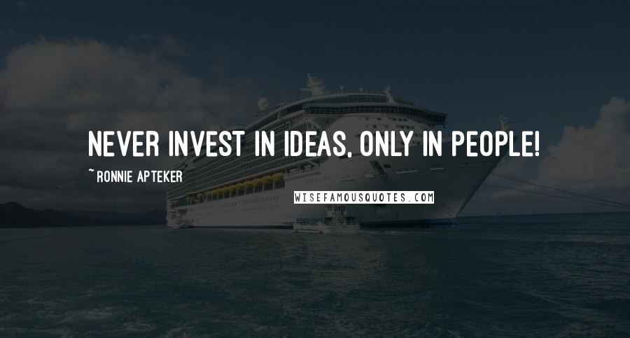 Ronnie Apteker Quotes: Never invest in ideas, only in people!