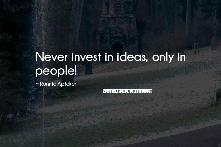 Ronnie Apteker Quotes: Never invest in ideas, only in people!