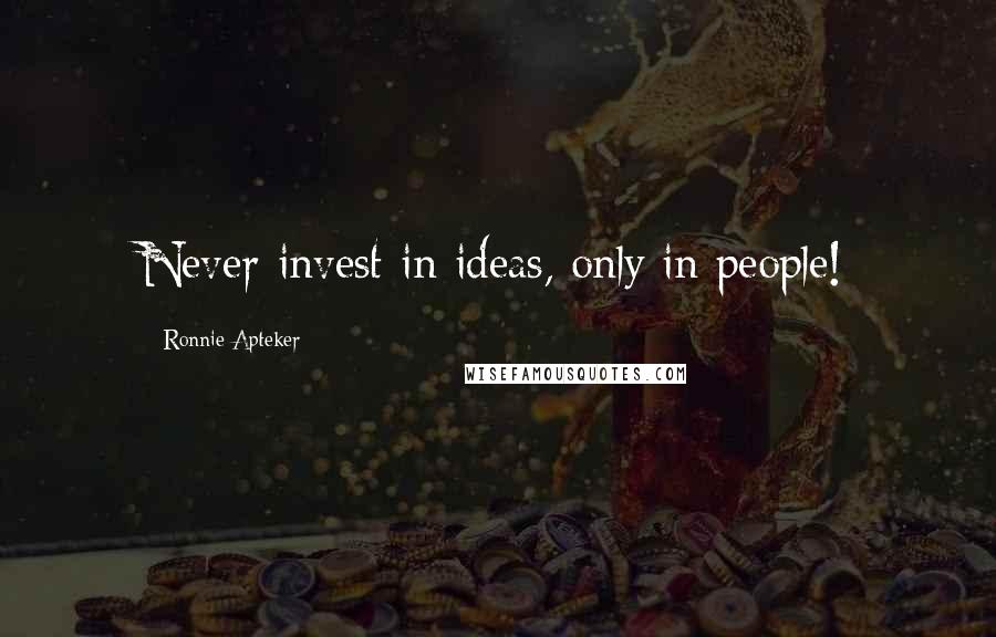 Ronnie Apteker Quotes: Never invest in ideas, only in people!