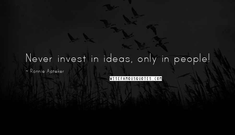 Ronnie Apteker Quotes: Never invest in ideas, only in people!