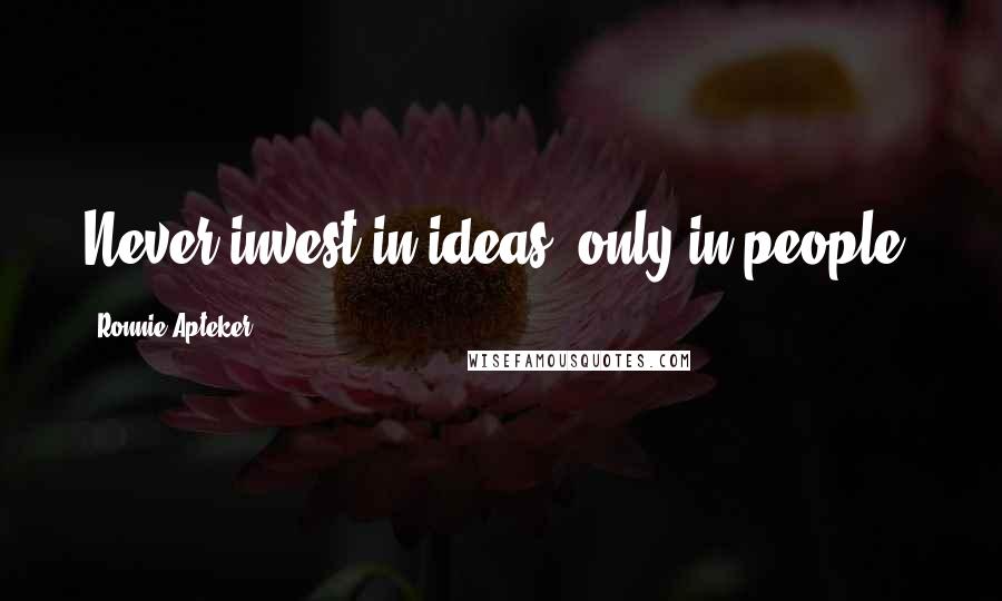 Ronnie Apteker Quotes: Never invest in ideas, only in people!