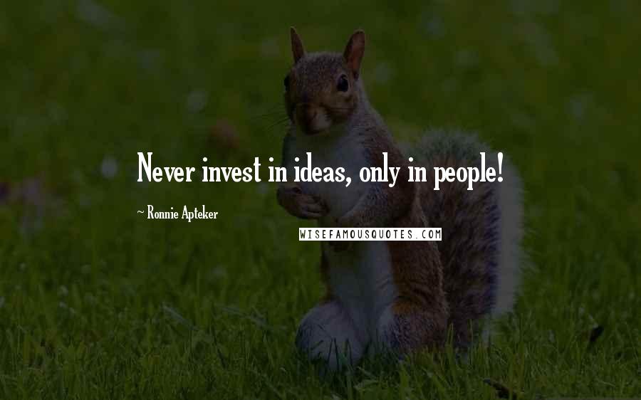 Ronnie Apteker Quotes: Never invest in ideas, only in people!