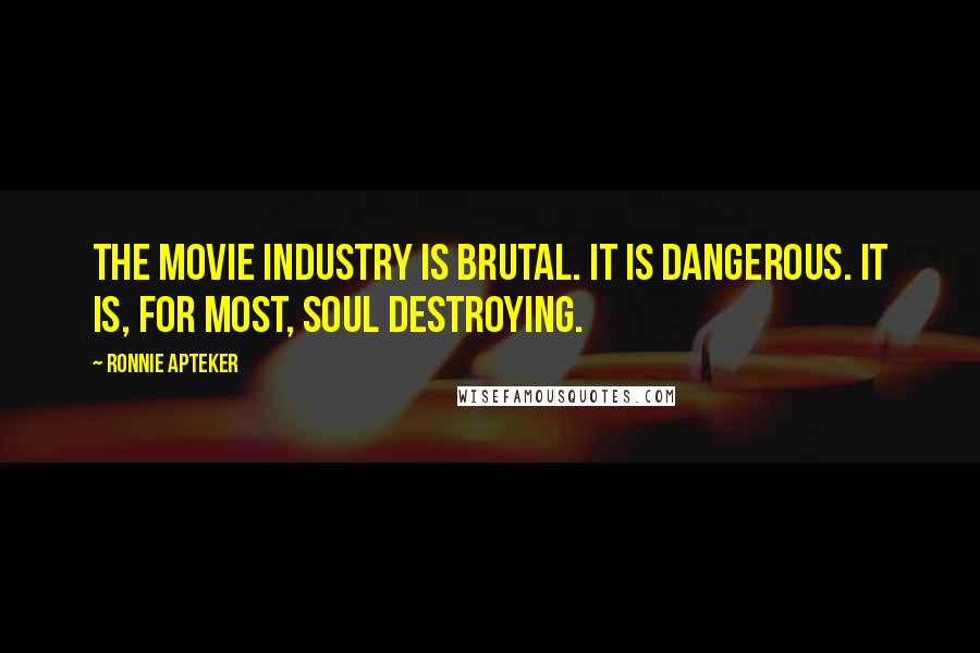 Ronnie Apteker Quotes: The movie industry is brutal. It is dangerous. It is, for most, soul destroying.