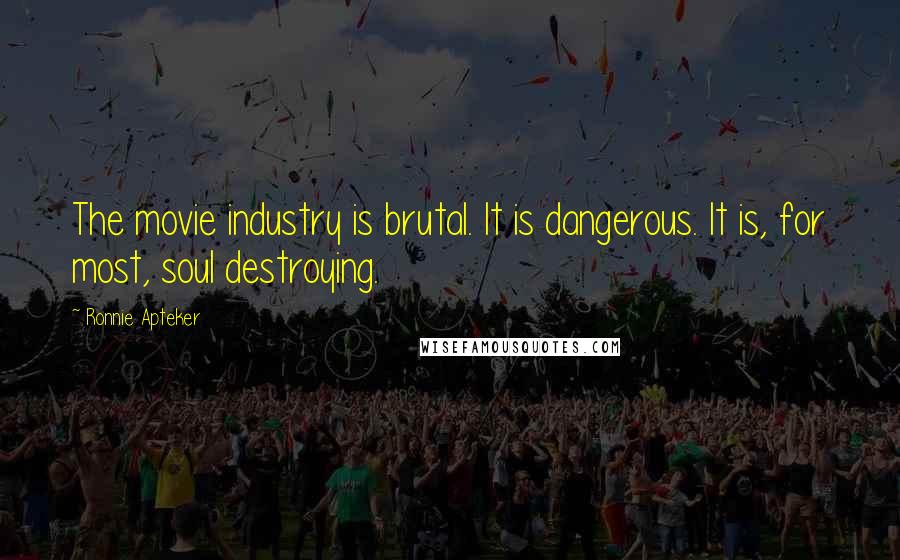 Ronnie Apteker Quotes: The movie industry is brutal. It is dangerous. It is, for most, soul destroying.