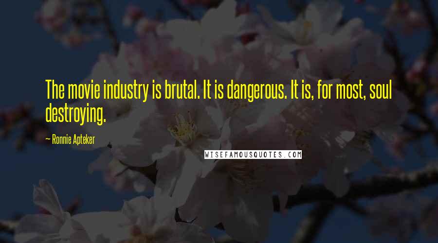 Ronnie Apteker Quotes: The movie industry is brutal. It is dangerous. It is, for most, soul destroying.