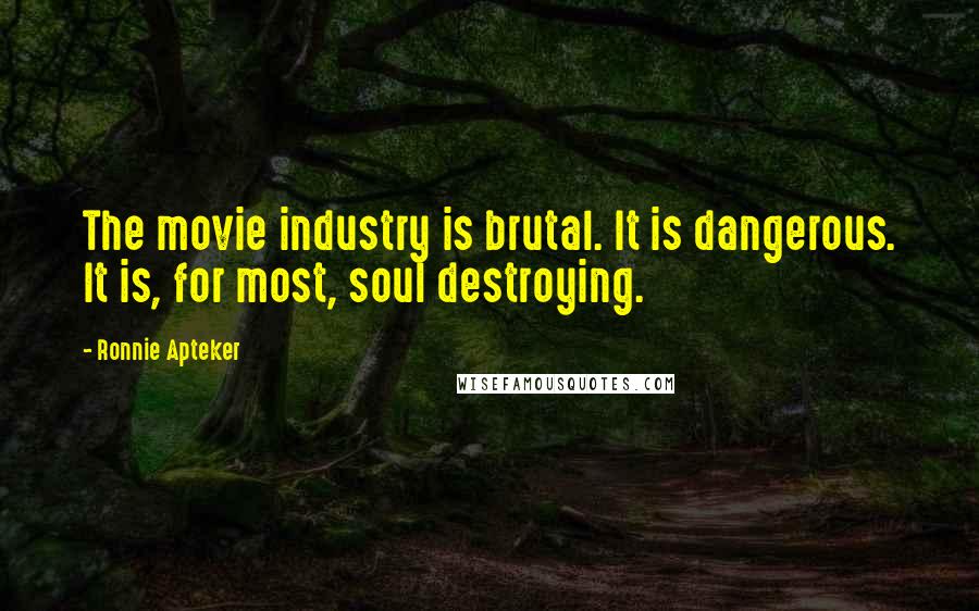 Ronnie Apteker Quotes: The movie industry is brutal. It is dangerous. It is, for most, soul destroying.