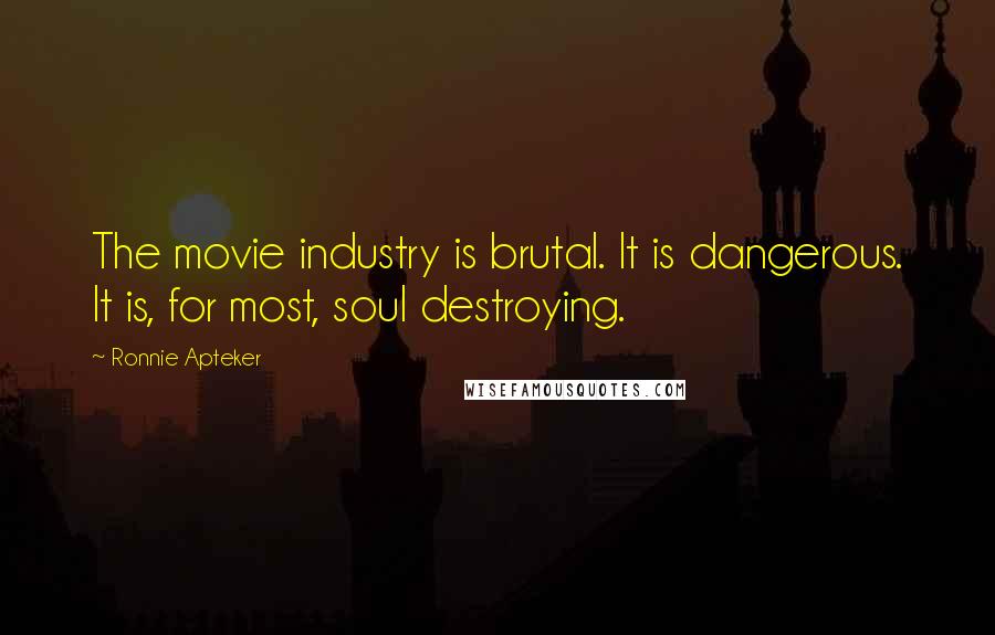 Ronnie Apteker Quotes: The movie industry is brutal. It is dangerous. It is, for most, soul destroying.