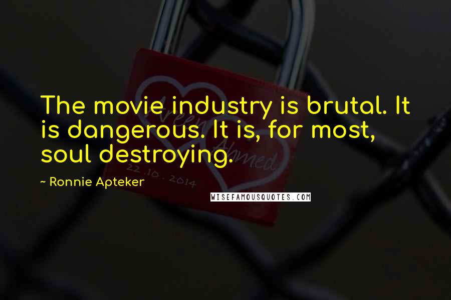 Ronnie Apteker Quotes: The movie industry is brutal. It is dangerous. It is, for most, soul destroying.