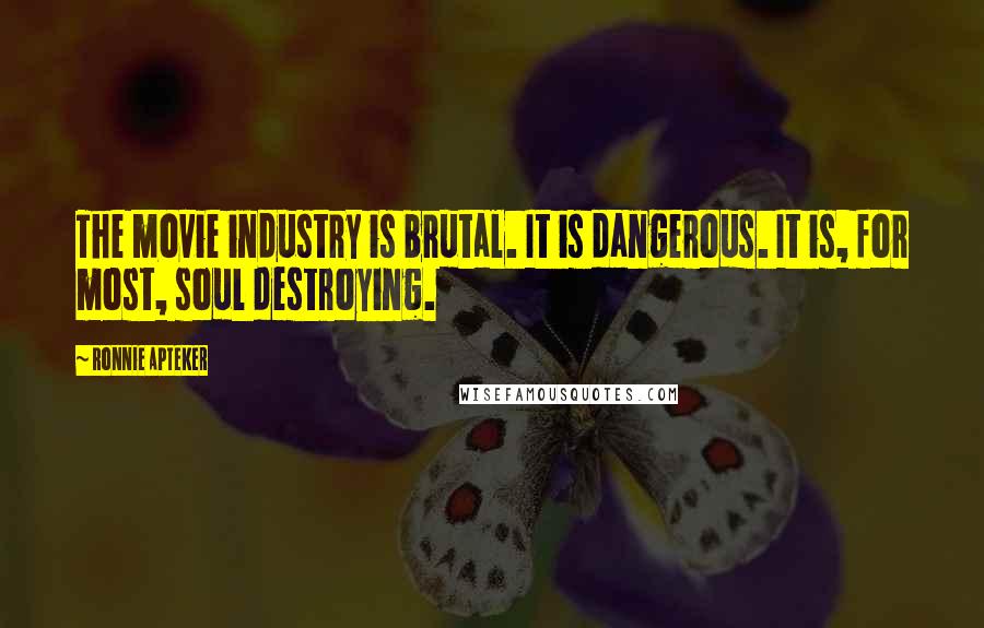 Ronnie Apteker Quotes: The movie industry is brutal. It is dangerous. It is, for most, soul destroying.