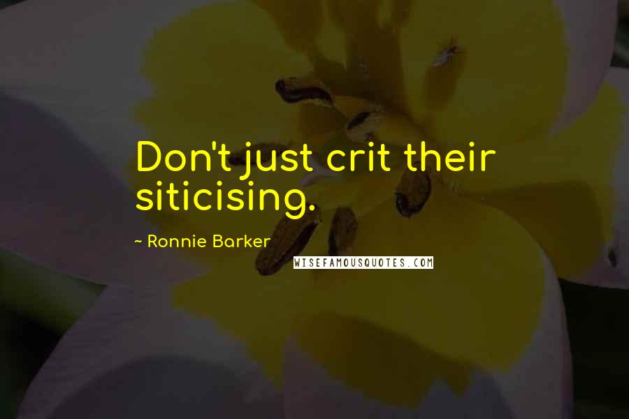 Ronnie Barker Quotes: Don't just crit their siticising.
