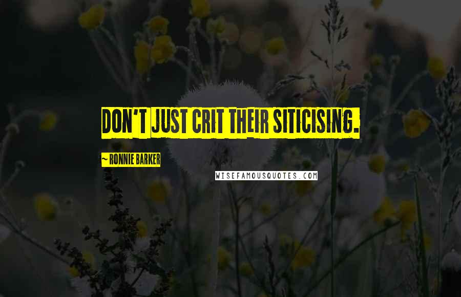 Ronnie Barker Quotes: Don't just crit their siticising.