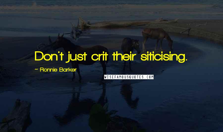 Ronnie Barker Quotes: Don't just crit their siticising.
