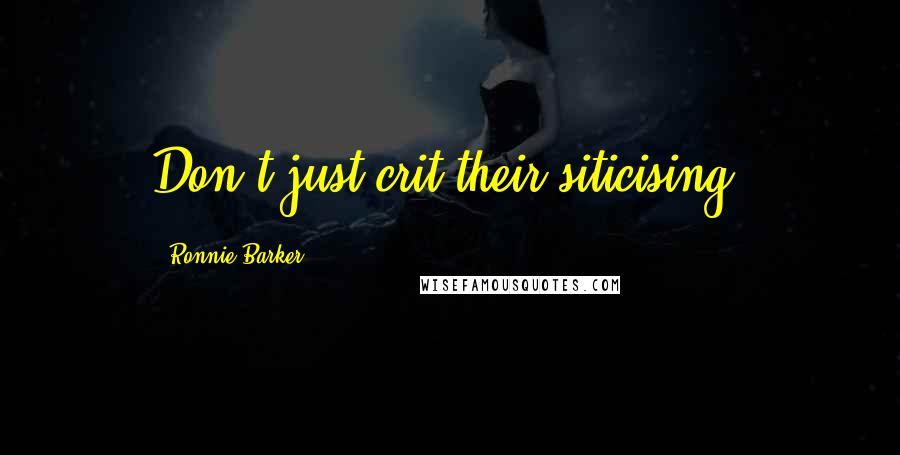 Ronnie Barker Quotes: Don't just crit their siticising.