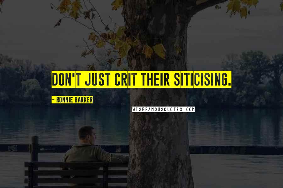 Ronnie Barker Quotes: Don't just crit their siticising.