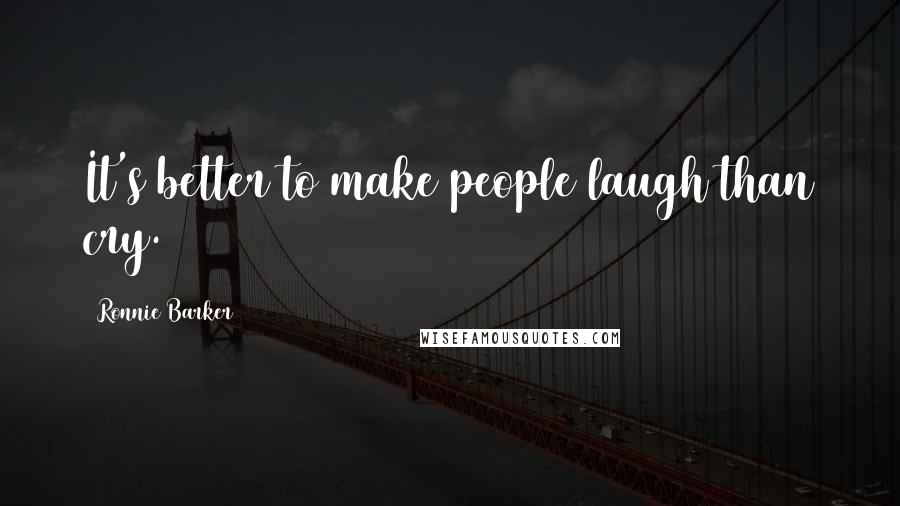 Ronnie Barker Quotes: It's better to make people laugh than cry.