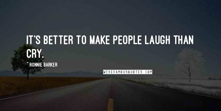 Ronnie Barker Quotes: It's better to make people laugh than cry.